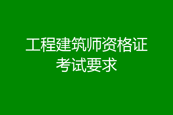工程建筑师资格证考试要求