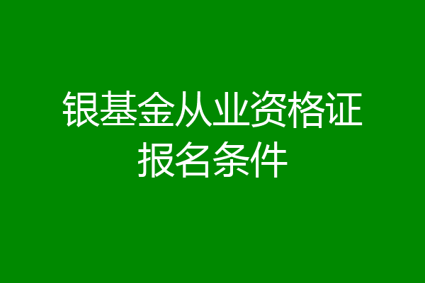 银基金从业资格证报名条件