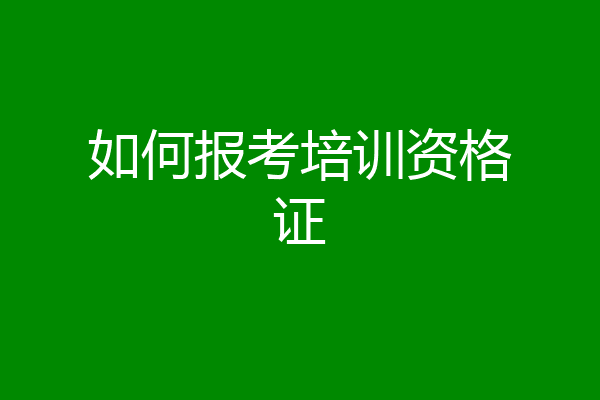 如何报考培训资格证