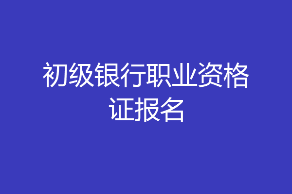 初级银行职业资格证报名