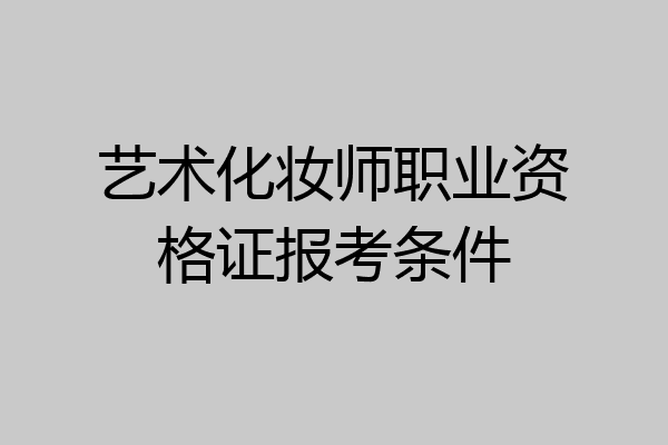 艺术化妆师职业资格证报考条件