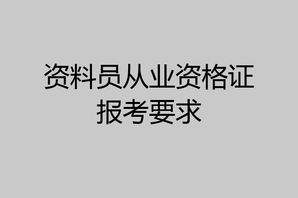 资料员从业资格证报考要求