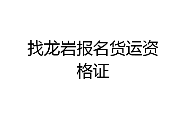 找龙岩报名货运资格证