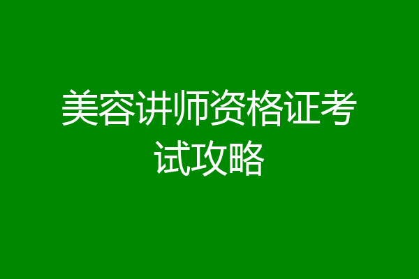 美容讲师资格证考试攻略