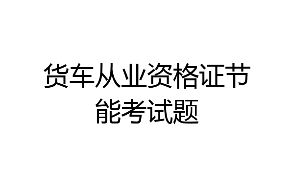 货车从业资格证节能考试题