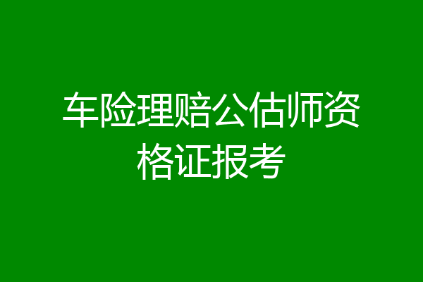 车险理赔公估师资格证报考