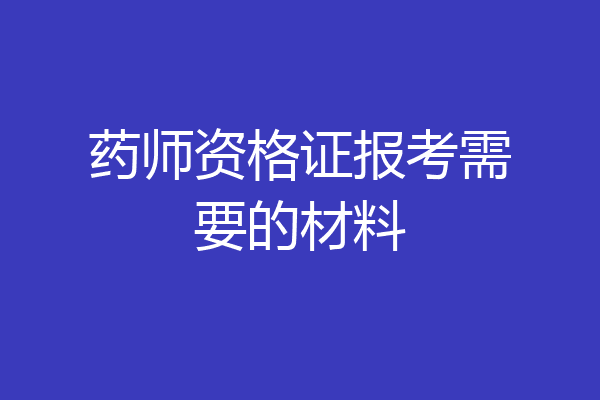 药师资格证报考需要的材料