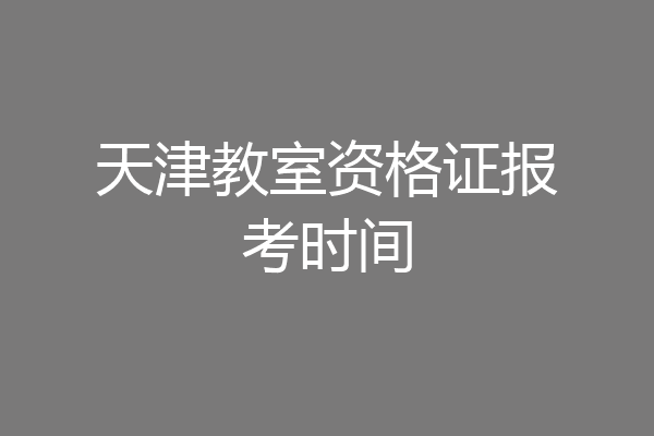 天津教室资格证报考时间