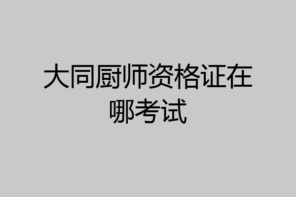 大同厨师资格证在哪考试