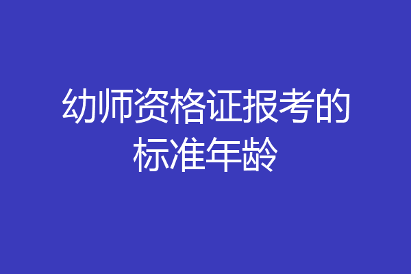 幼师资格证报考的标准年龄