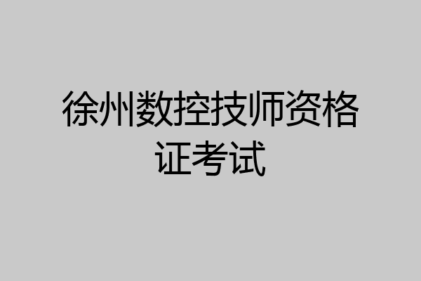 徐州数控技师资格证考试