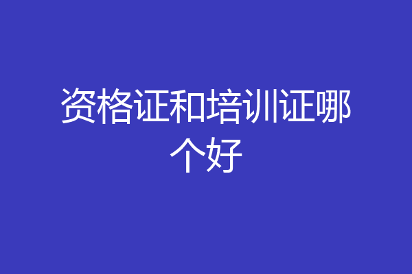 资格证和培训证哪个好