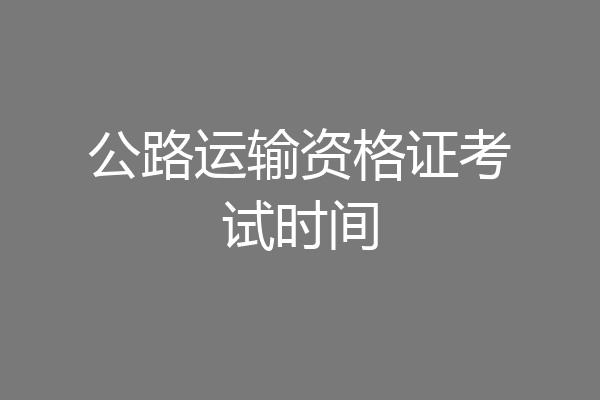 公路运输资格证考试时间