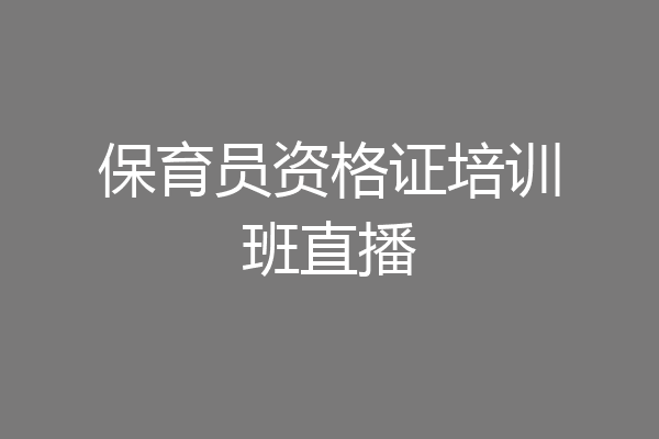 保育员资格证培训班直播