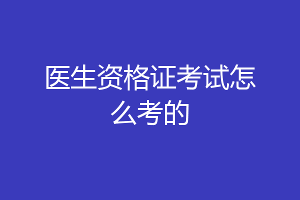 医生资格证考试怎么考的