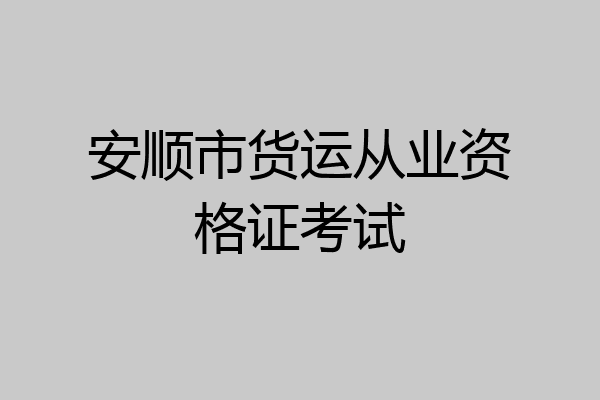 安顺市货运从业资格证考试