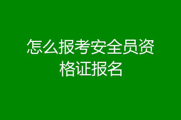 怎么报考安全员资格证报名