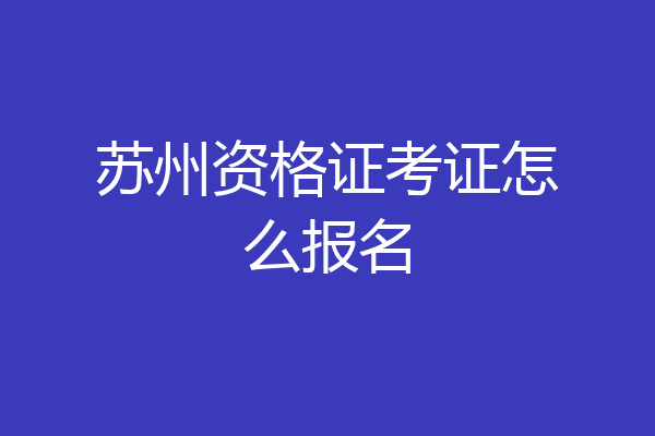 苏州资格证考证怎么报名