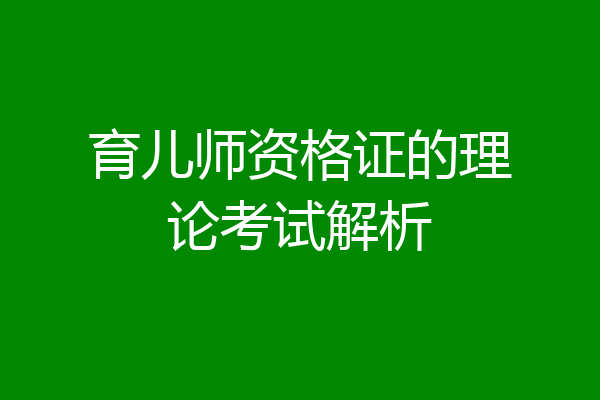 育儿师资格证的理论考试解析