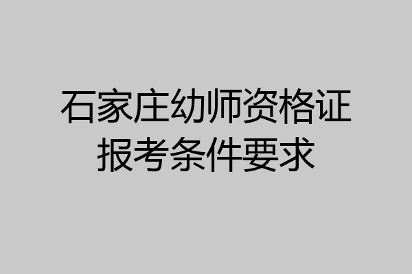 石家庄幼师资格证报考条件要求