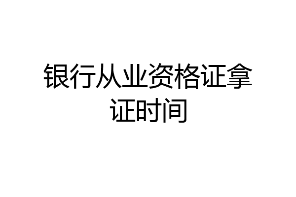 银行从业资格证拿证时间