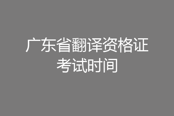 广东省翻译资格证考试时间
