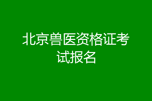 北京兽医资格证考试报名