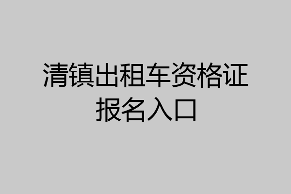 清镇出租车资格证报名入口