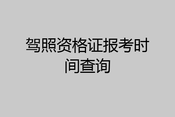 驾照资格证报考时间查询