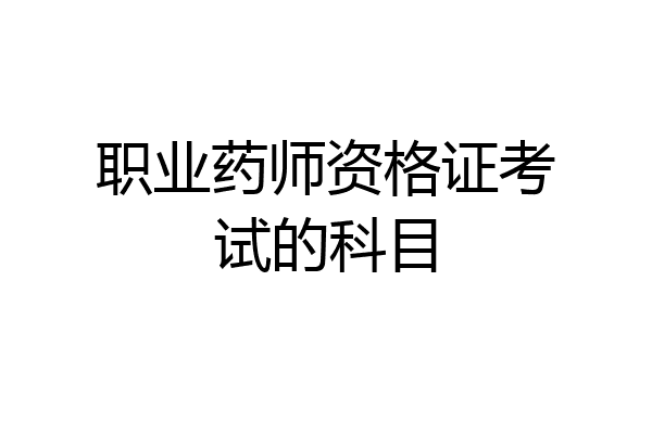 职业药师资格证考试的科目