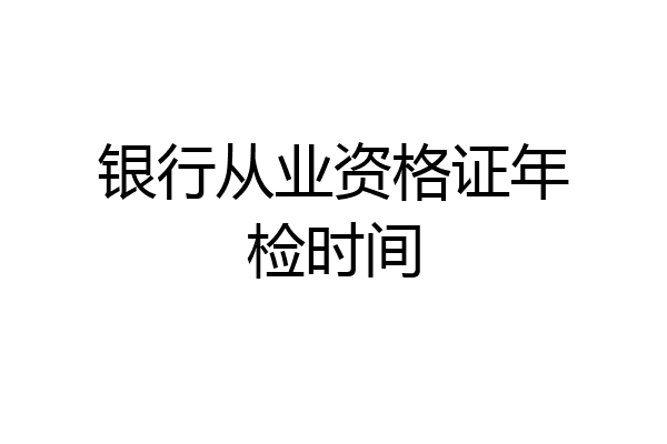 银行从业资格证年检时间