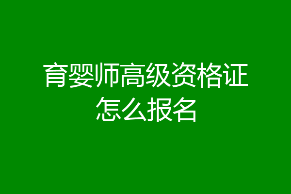 育婴师高级资格证怎么报名