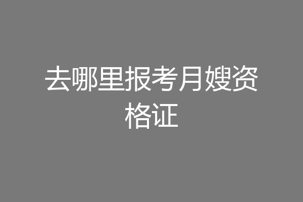 去哪里报考月嫂资格证
