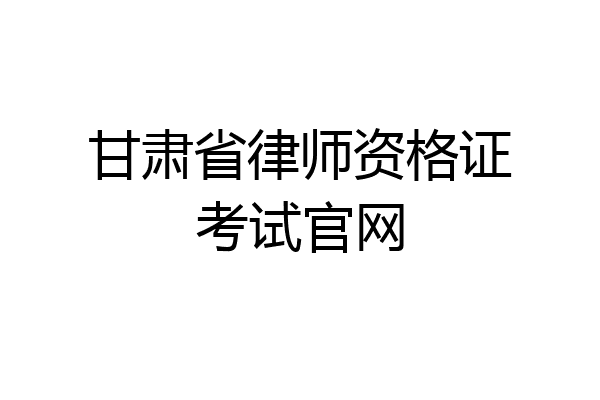 甘肃省律师资格证考试官网