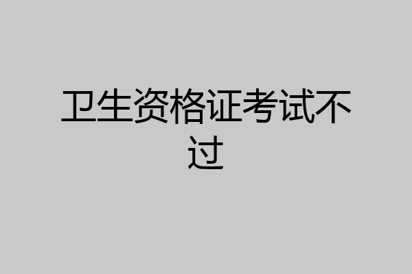 卫生资格证考试不过