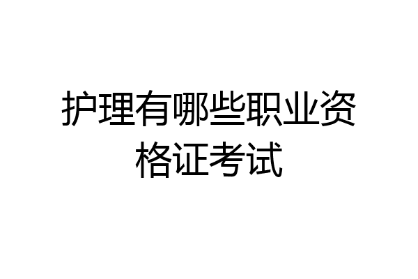 护理有哪些职业资格证考试