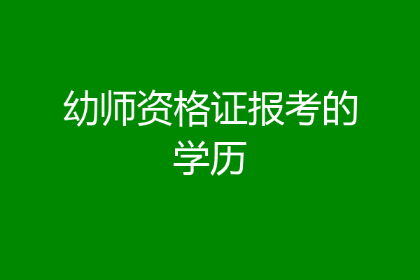 幼师资格证报考的学历