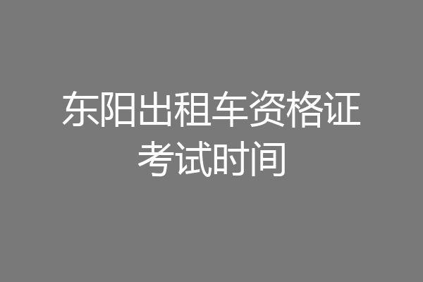 东阳出租车资格证考试时间