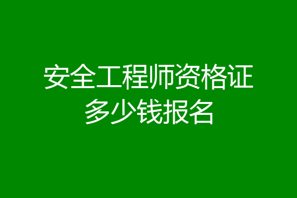 安全工程师资格证多少钱报名