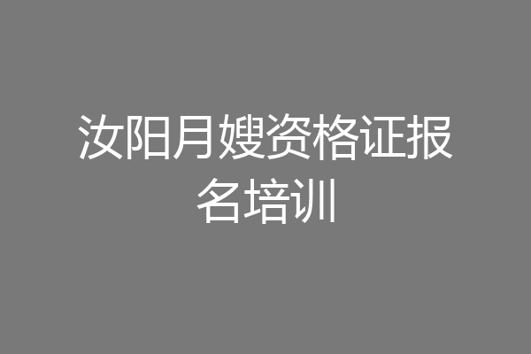 汝阳月嫂资格证报名培训