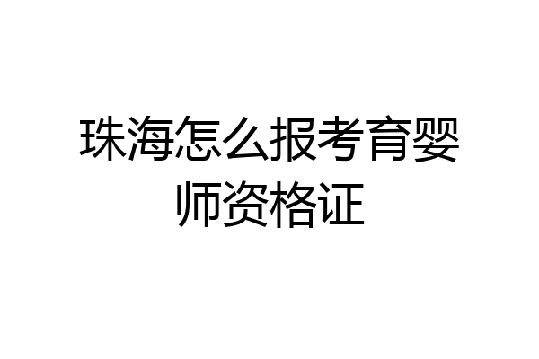 珠海怎么报考育婴师资格证