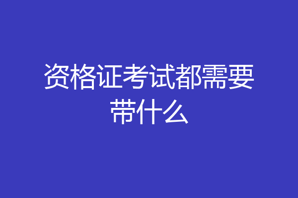 资格证考试都需要带什么