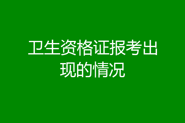 卫生资格证报考出现的情况