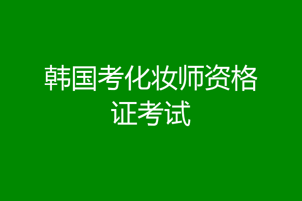 韩国考化妆师资格证考试