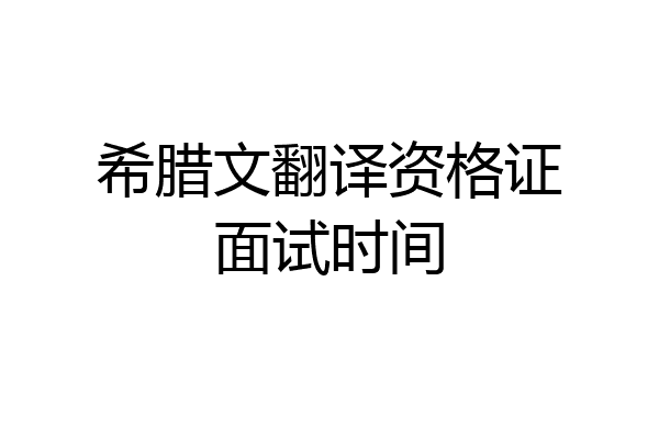 希腊文翻译资格证面试时间