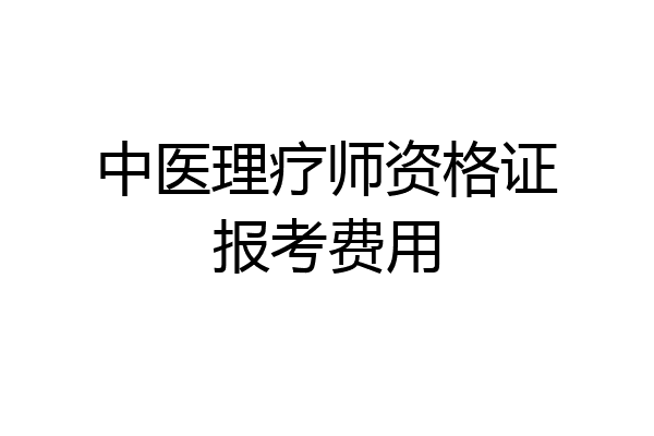 中医理疗师资格证报考费用