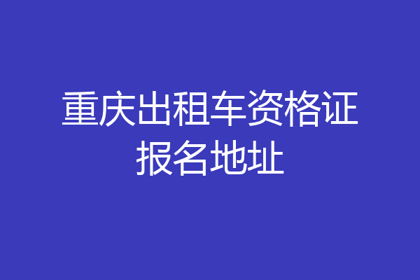 重庆出租车资格证报名地址