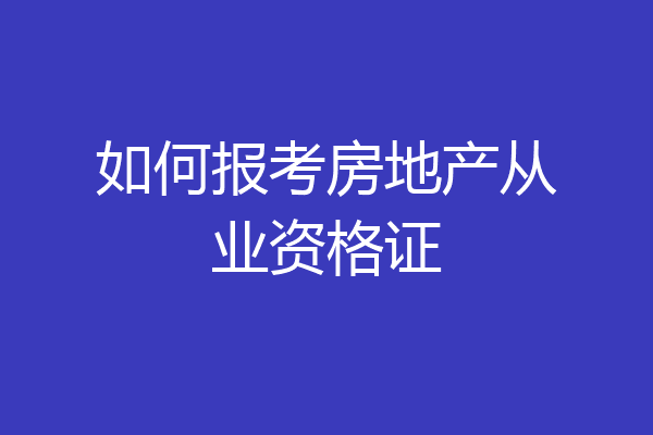 如何报考房地产从业资格证