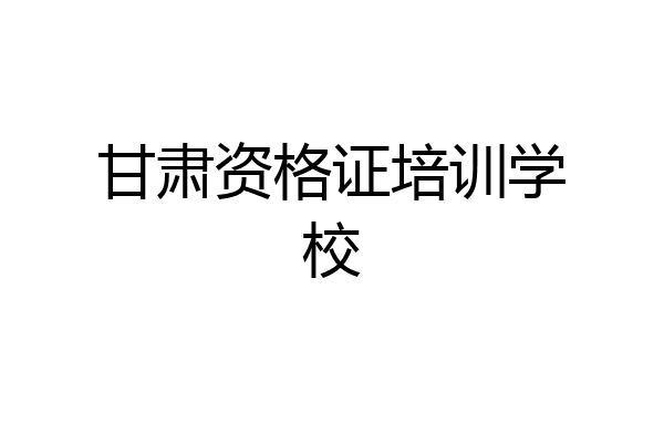 甘肃资格证培训学校