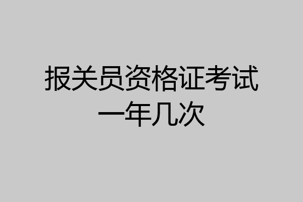 报关员资格证考试一年几次